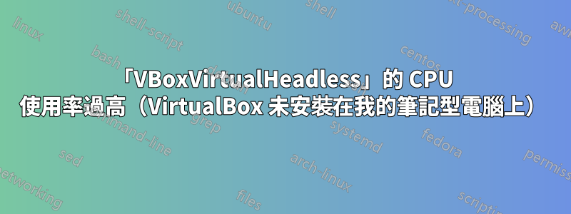 「VBoxVirtualHeadless」的 CPU 使用率過高（VirtualBox 未安裝在我的筆記型電腦上）