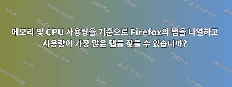 메모리 및 CPU 사용량을 기준으로 Firefox의 탭을 나열하고 사용량이 가장 많은 탭을 찾을 수 있습니까?