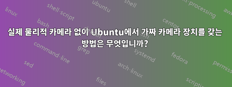 실제 물리적 카메라 없이 Ubuntu에서 가짜 카메라 장치를 갖는 방법은 무엇입니까?