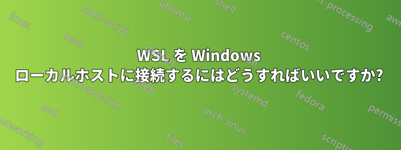 WSL を Windows ローカルホストに接続するにはどうすればいいですか?