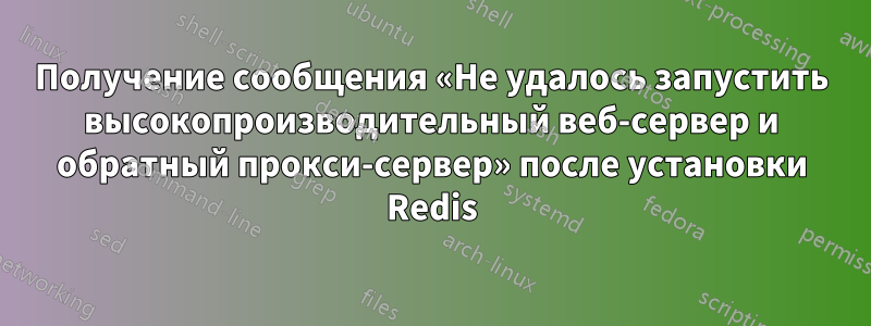 Получение сообщения «Не удалось запустить высокопроизводительный веб-сервер и обратный прокси-сервер» после установки Redis