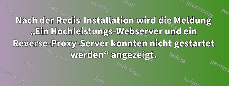 Nach der Redis-Installation wird die Meldung „Ein Hochleistungs-Webserver und ein Reverse-Proxy-Server konnten nicht gestartet werden“ angezeigt.