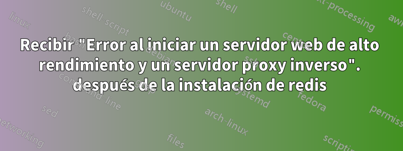 Recibir "Error al iniciar un servidor web de alto rendimiento y un servidor proxy inverso". después de la instalación de redis