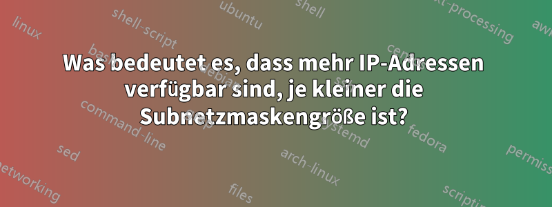 Was bedeutet es, dass mehr IP-Adressen verfügbar sind, je kleiner die Subnetzmaskengröße ist?