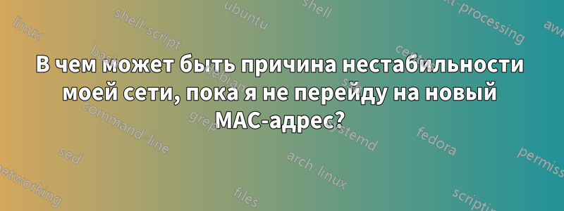 В чем может быть причина нестабильности моей сети, пока я не перейду на новый MAC-адрес?