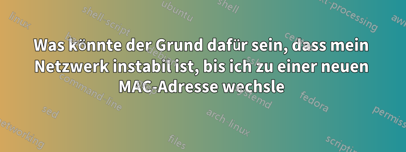 Was könnte der Grund dafür sein, dass mein Netzwerk instabil ist, bis ich zu einer neuen MAC-Adresse wechsle