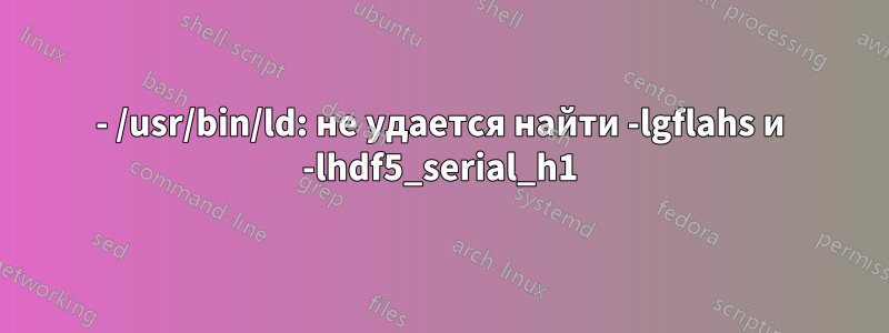 - /usr/bin/ld: не удается найти -lgflahs и -lhdf5_serial_h1