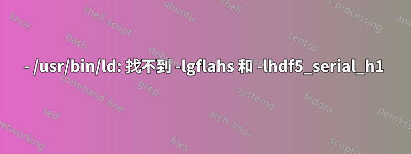 - /usr/bin/ld: 找不到 -lgflahs 和 -lhdf5_serial_h1