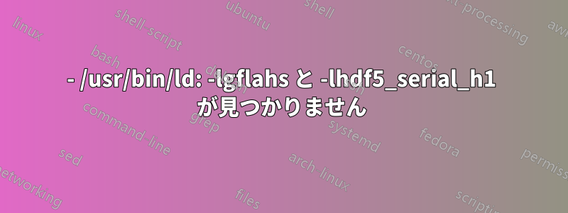 - /usr/bin/ld: -lgflahs と -lhdf5_serial_h1 が見つかりません