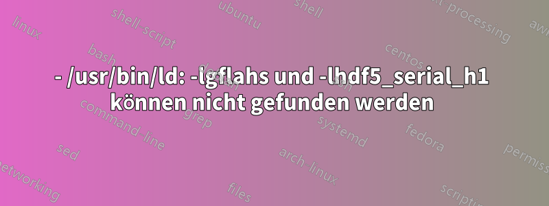 - /usr/bin/ld: -lgflahs und -lhdf5_serial_h1 können nicht gefunden werden