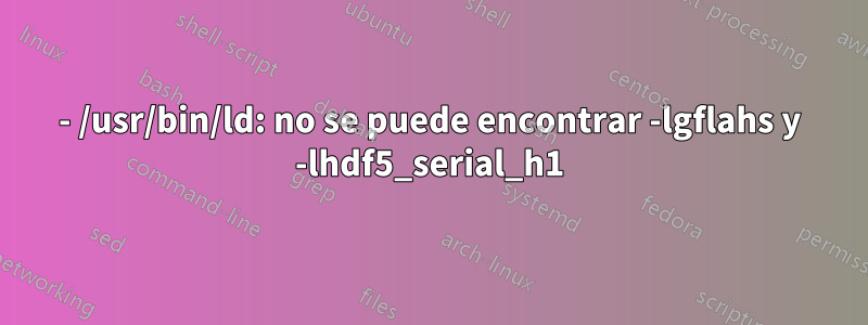 - /usr/bin/ld: no se puede encontrar -lgflahs y -lhdf5_serial_h1