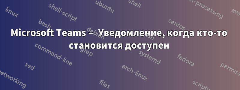 Microsoft Teams – Уведомление, когда кто-то становится доступен