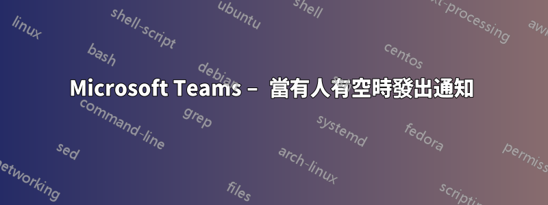 Microsoft Teams – 當有人有空時發出通知