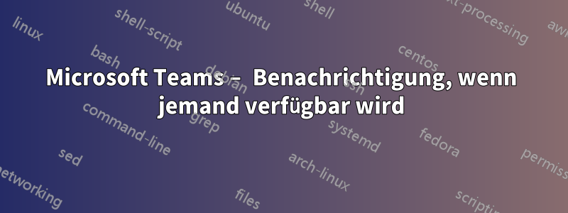 Microsoft Teams – Benachrichtigung, wenn jemand verfügbar wird