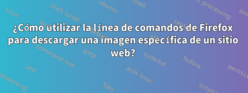 ¿Cómo utilizar la línea de comandos de Firefox para descargar una imagen específica de un sitio web?