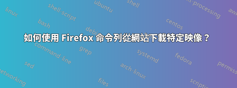 如何使用 Firefox 命令列從網站下載特定映像？