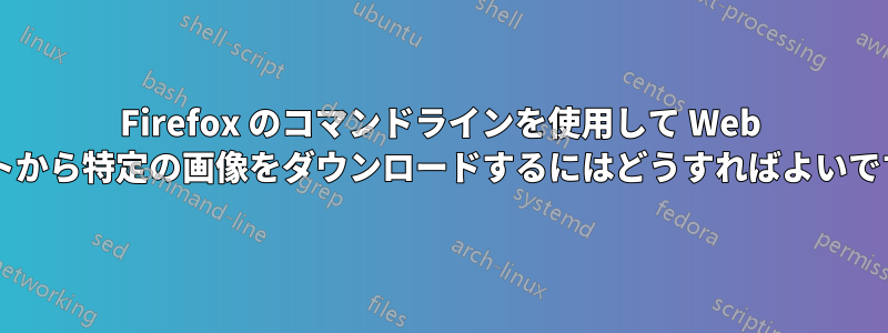 Firefox のコマンドラインを使用して Web サイトから特定の画像をダウンロードするにはどうすればよいですか?