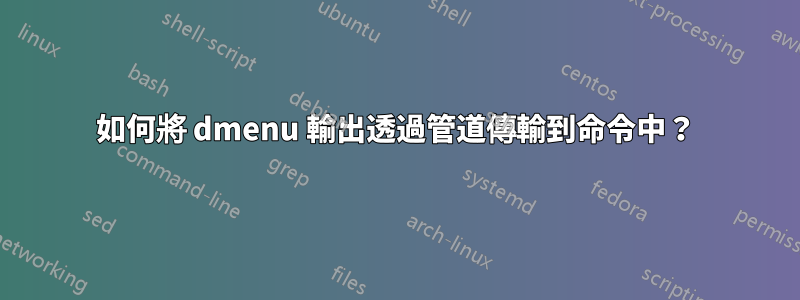如何將 dmenu 輸出透過管道傳輸到命令中?