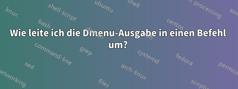 Wie leite ich die Dmenu-Ausgabe in einen Befehl um?