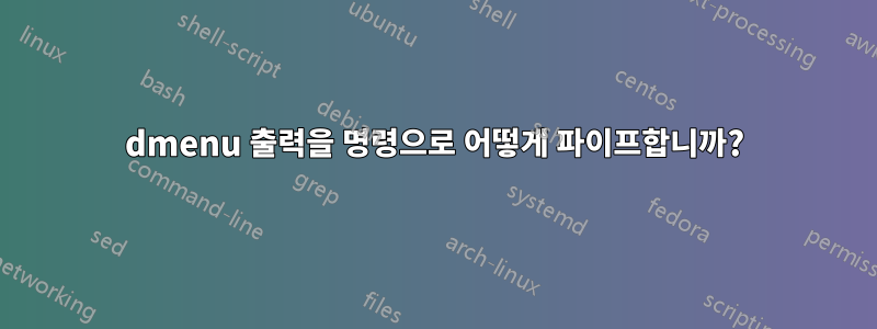 dmenu 출력을 명령으로 어떻게 파이프합니까?