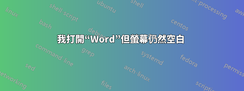 我打開“Word”但螢幕仍然空白