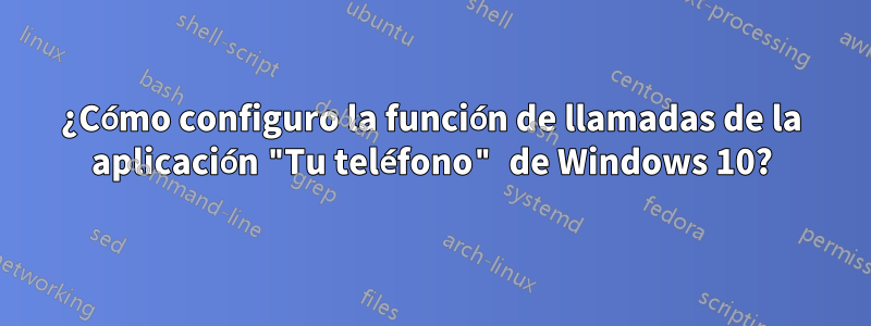 ¿Cómo configuro la función de llamadas de la aplicación "Tu teléfono" de Windows 10?