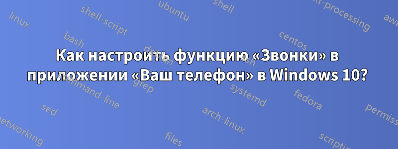 Как настроить функцию «Звонки» в приложении «Ваш телефон» в Windows 10?