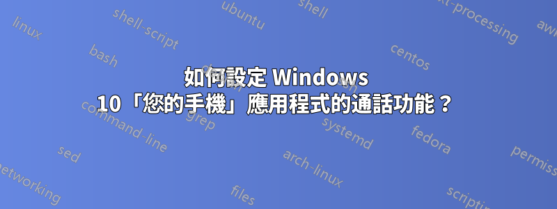 如何設定 Windows 10「您的手機」應用程式的通話功能？