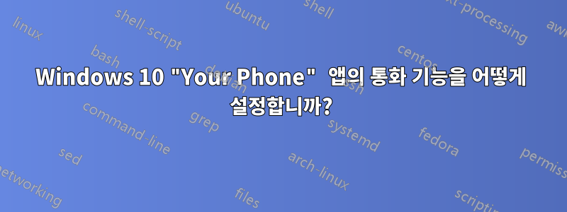 Windows 10 "Your Phone" 앱의 통화 기능을 어떻게 설정합니까?