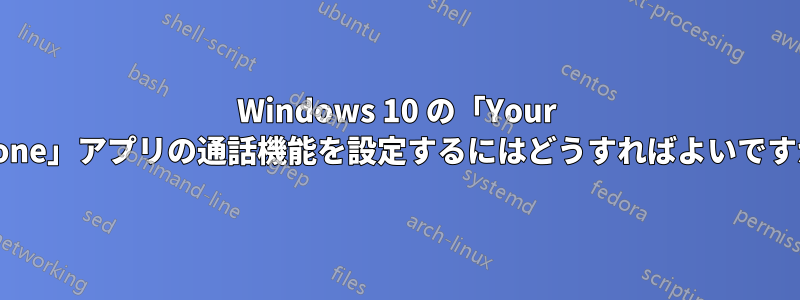 Windows 10 の「Your Phone」アプリの通話機能を設定するにはどうすればよいですか?