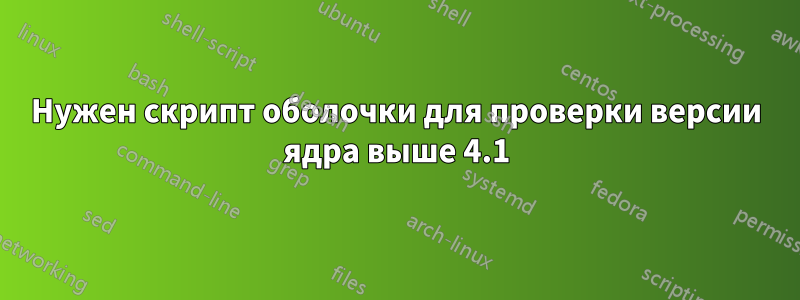 Нужен скрипт оболочки для проверки версии ядра выше 4.1