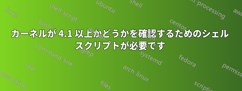 カーネルが 4.1 以上かどうかを確認するためのシェル スクリプトが必要です