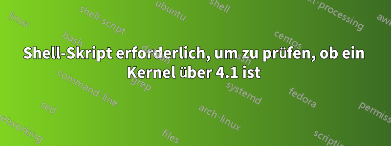 Shell-Skript erforderlich, um zu prüfen, ob ein Kernel über 4.1 ist
