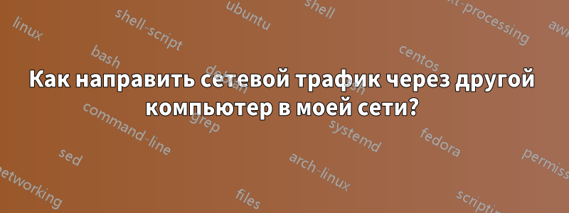 Как направить сетевой трафик через другой компьютер в моей сети?