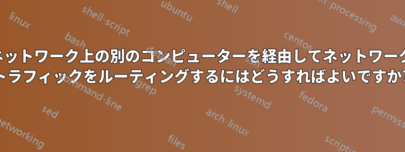 ネットワーク上の別のコンピューターを経由してネットワーク トラフィックをルーティングするにはどうすればよいですか?