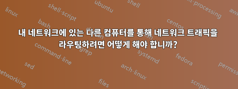 내 네트워크에 있는 다른 컴퓨터를 통해 네트워크 트래픽을 라우팅하려면 어떻게 해야 합니까?