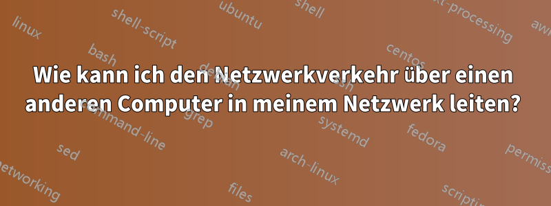Wie kann ich den Netzwerkverkehr über einen anderen Computer in meinem Netzwerk leiten?