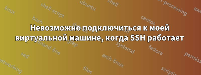 Невозможно подключиться к моей виртуальной машине, когда SSH работает