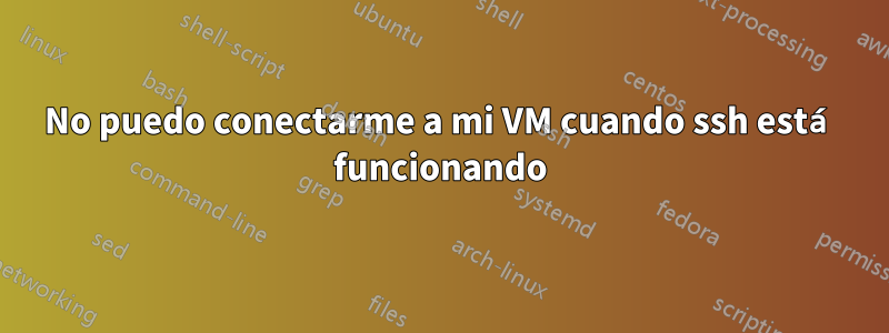 No puedo conectarme a mi VM cuando ssh está funcionando