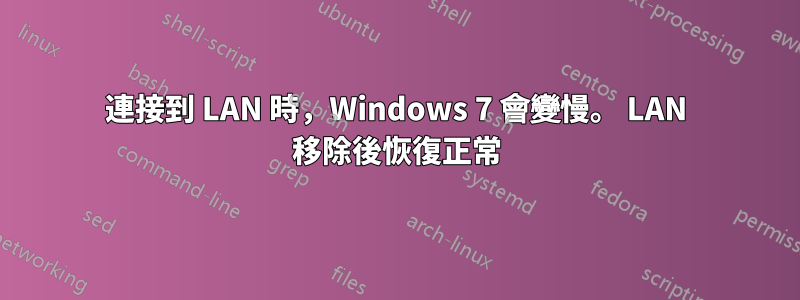 連接到 LAN 時，Windows 7 會變慢。 LAN 移除後恢復正常