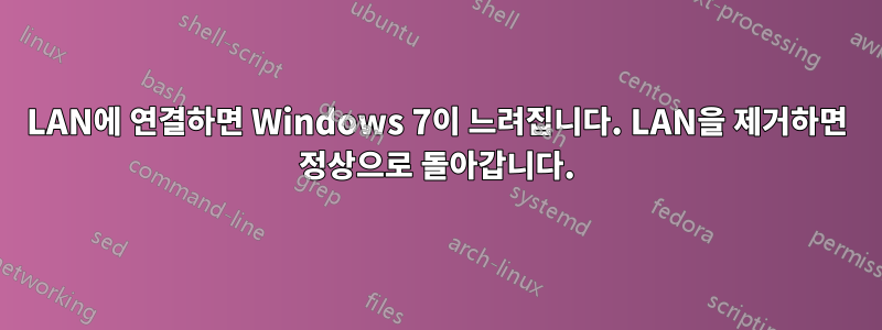 LAN에 연결하면 Windows 7이 느려집니다. LAN을 제거하면 정상으로 돌아갑니다.