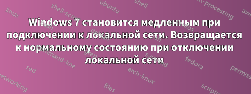 Windows 7 становится медленным при подключении к локальной сети. Возвращается к нормальному состоянию при отключении локальной сети
