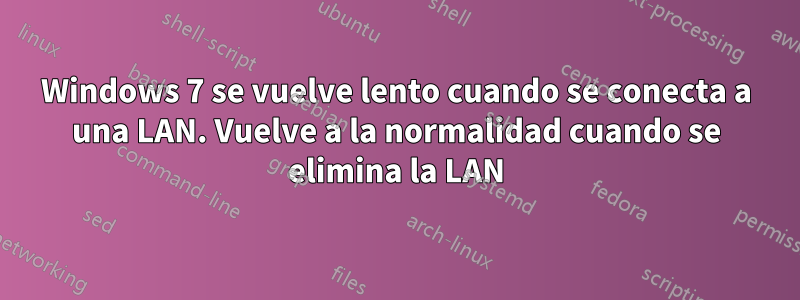 Windows 7 se vuelve lento cuando se conecta a una LAN. Vuelve a la normalidad cuando se elimina la LAN