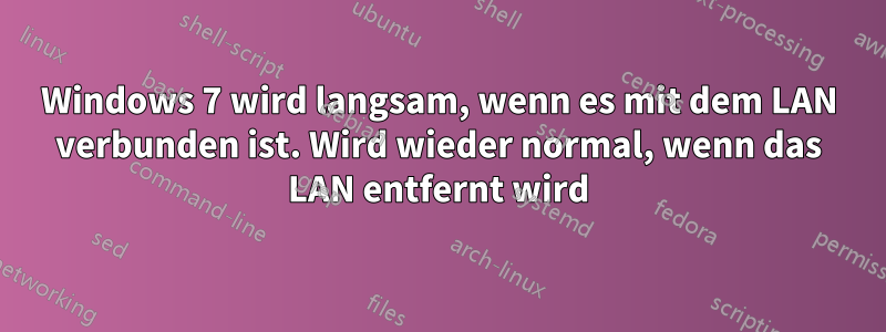 Windows 7 wird langsam, wenn es mit dem LAN verbunden ist. Wird wieder normal, wenn das LAN entfernt wird