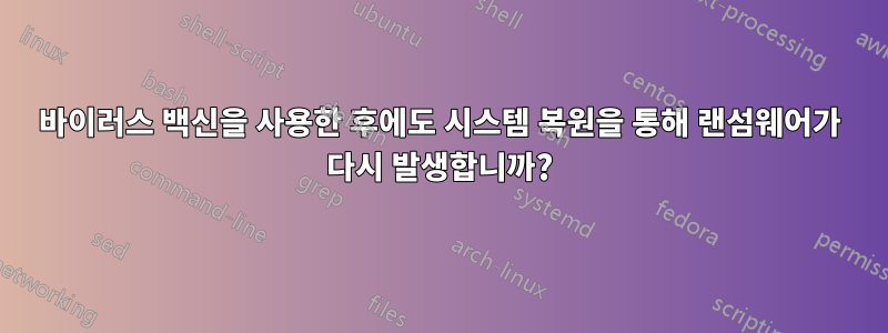 바이러스 백신을 사용한 후에도 시스템 복원을 통해 랜섬웨어가 다시 발생합니까?