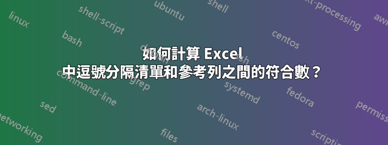 如何計算 Excel 中逗號分隔清單和參考列之間的符合數？