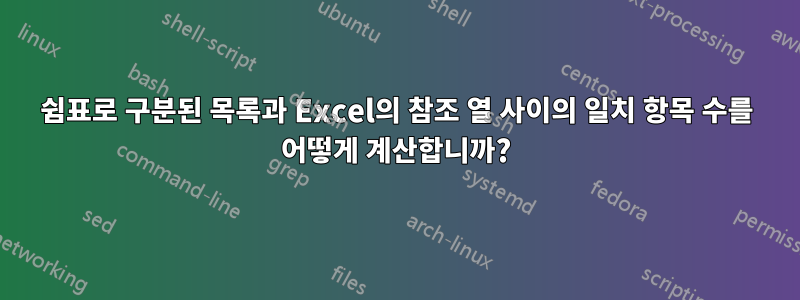 쉼표로 구분된 목록과 Excel의 참조 열 사이의 일치 항목 수를 어떻게 계산합니까?