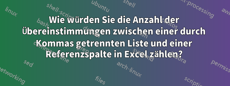 Wie würden Sie die Anzahl der Übereinstimmungen zwischen einer durch Kommas getrennten Liste und einer Referenzspalte in Excel zählen?