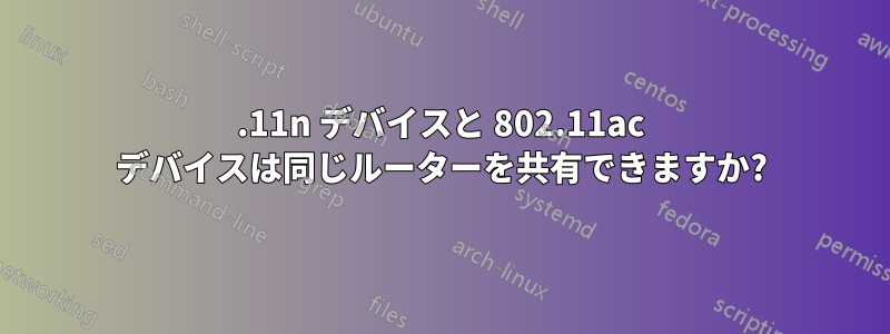 802.11n デバイスと 802.11ac デバイスは同じルーターを共有できますか?
