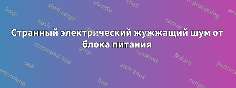 Странный электрический жужжащий шум от блока питания
